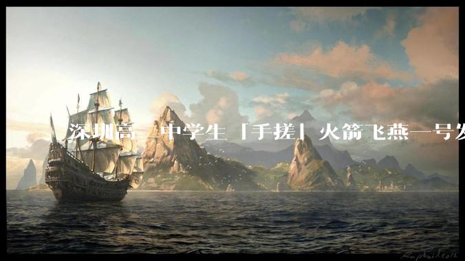 深圳高二中学生「手搓」火箭飞燕一号发射成功，突破 10KM 海拔高度，这属于什么水平？手搓火箭有多难？