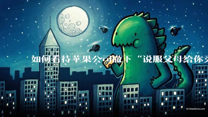 如何看待苹果公司撤下“说服父母给你买一台 Mac”的广告***，上线仅一天？