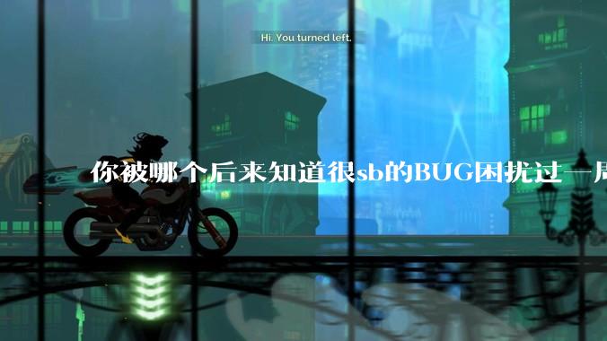 你被哪个后来知道很sb的BUG困扰过一周以上吗？
