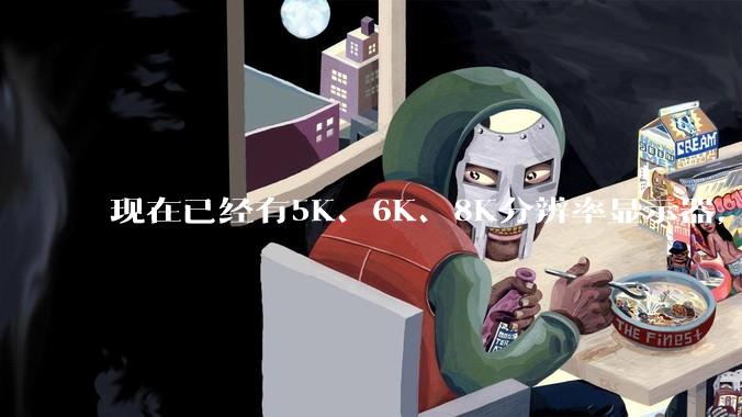 现在已经有5K、6K、8K分辨率显示器，那么8K之后是什么？
