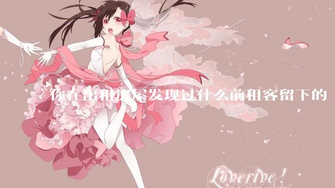 你在出租房屋发现过什么前租客留下的“宝藏”？