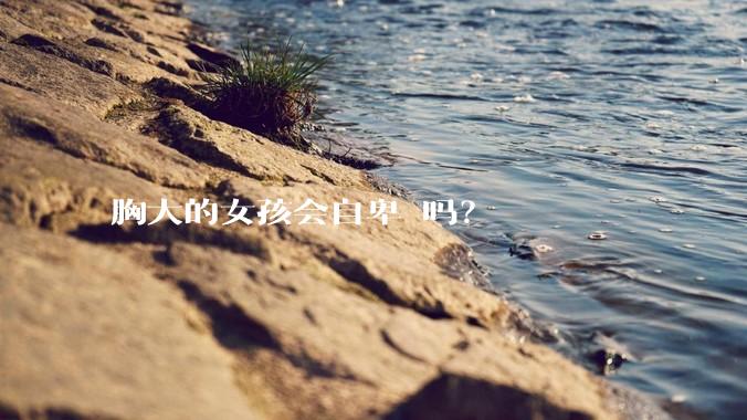 胸大的女孩会自卑 吗？