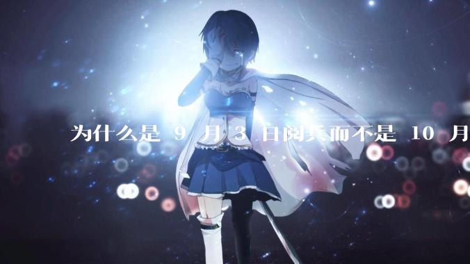 为什么是 9 月 3 日阅兵而不是 10 月 1 日国庆阅兵？