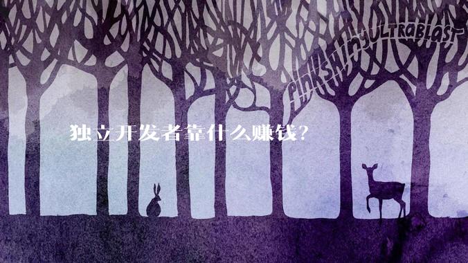 独立开发者靠什么赚钱？