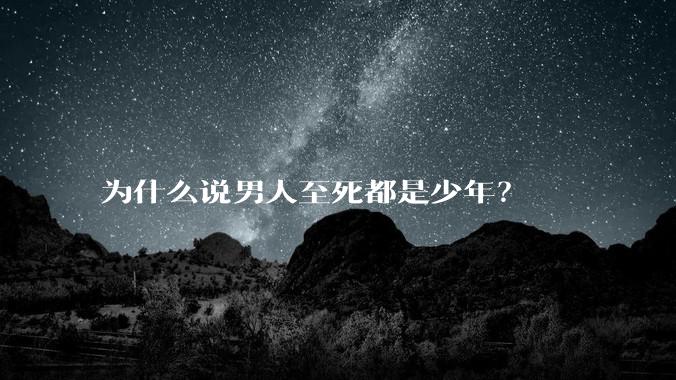 为什么说男人至死都是少年？