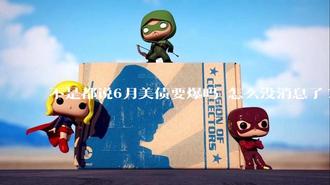 不是都说6月美债要爆吗 怎么没消息了?