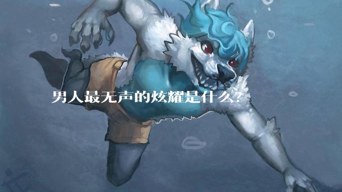 男人最无声的炫耀是什么？