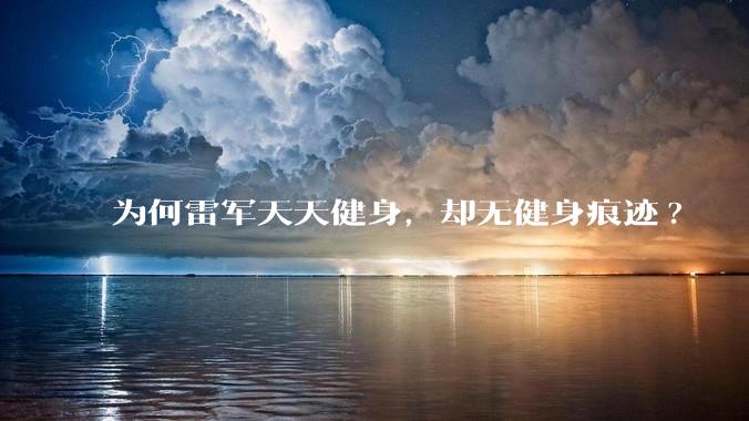 为何雷军天天健身，却无健身痕迹?