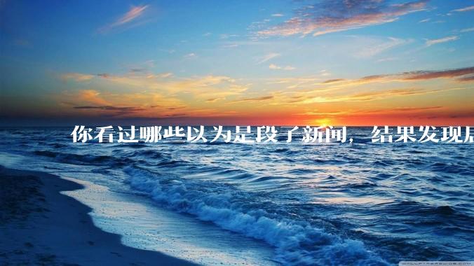 你看过哪些以为是段子新闻，结果发现居然是真的？