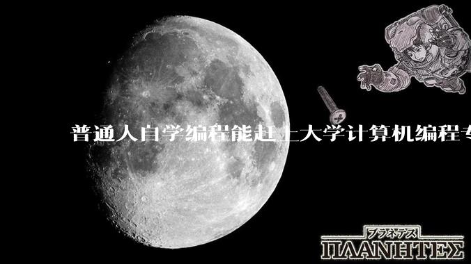 普通人自学编程能赶上大学计算机编程专业的水平吗？
