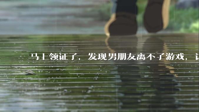 马上领证了，发现男朋友离不了游戏，让他少打游戏他会非常生气，正常吗？